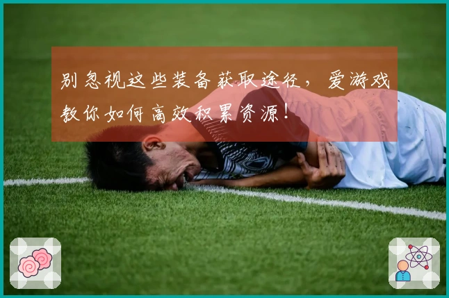 别忽视这些装备获取途径，爱游戏教你如何高效积累资源！