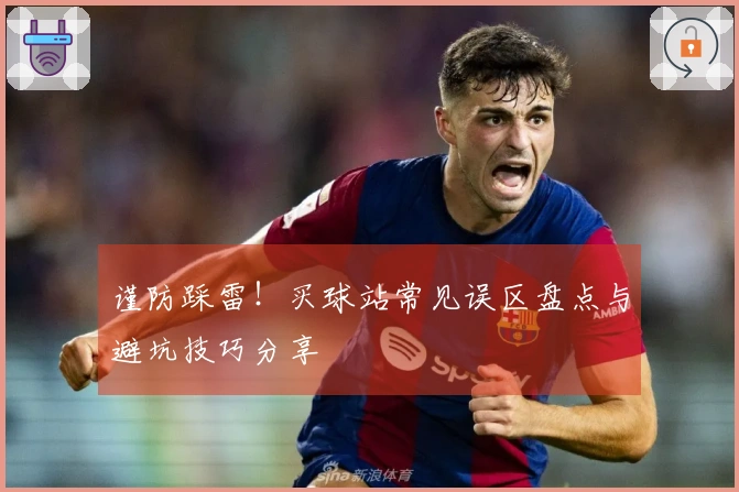 谨防踩雷！买球站常见误区盘点与避坑技巧分享