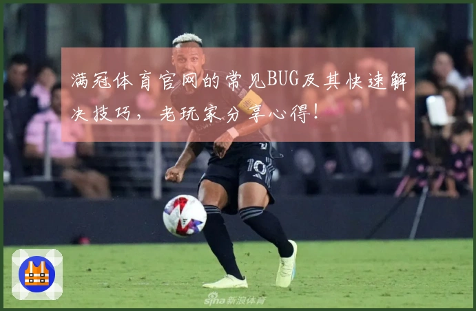 满冠体育官网的常见BUG及其快速解决技巧，老玩家分享心得！