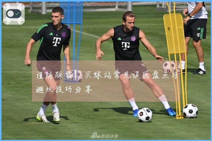 谨防踩雷！买球站常见误区盘点与避坑技巧分享