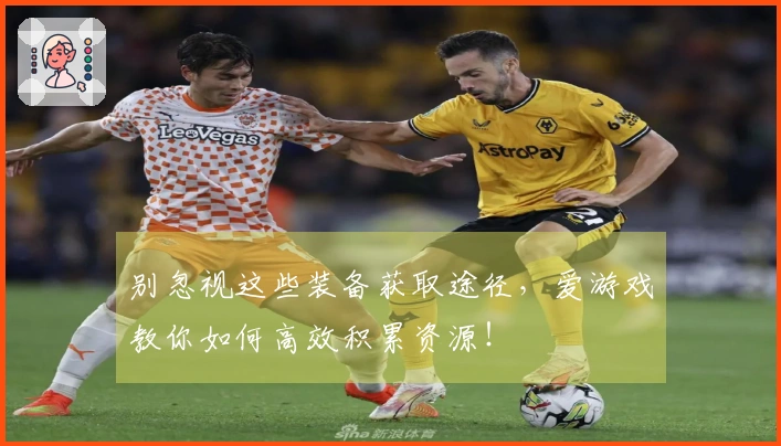 别忽视这些装备获取途径，爱游戏教你如何高效积累资源！
