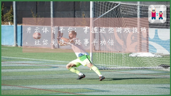 开云体育平台：掌握这些游戏技巧，让你竞技之路事半功倍
