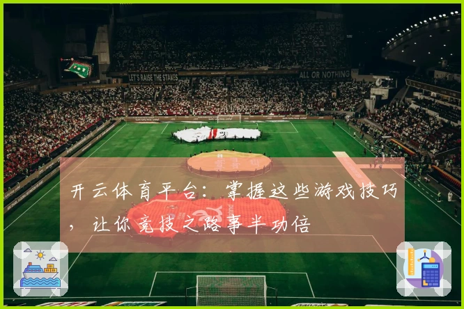 开云体育平台：掌握这些游戏技巧，让你竞技之路事半功倍